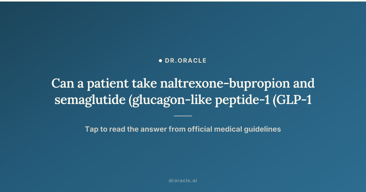 can you take bupropion with semaglutide Can a patient take naltrexone-bupropion and semaglutide (glucagon-like peptide-1 (GLP-1) receptor agonist) together?